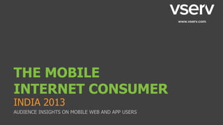 THE MOBILE
INTERNET CONSUMER
INDIA 2013
AUDIENCE INSIGHTS ON MOBILE WEB AND APP USERS
 