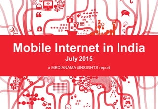 Mobile Internet in India
July 2015
a MEDIANAMA #INSIGHTS report
 