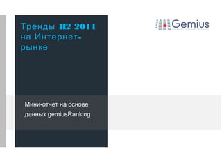 Тренды H2 2011
на Интернет -
рынке




Мини-отчет на основе
данных gemiusRanking
 