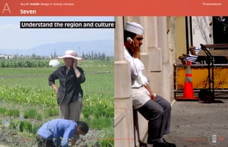 A
    4ourth mobile design in twenty minutes	                                                           Presentations

    Seven

     Understand the region and culture




    Mobile-Intro	                             Saved on 2 November 2010 at 11:28 PM	   ©2010 Steven Hoober        10
 