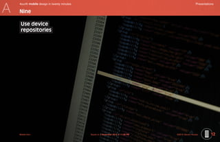 A
    4ourth mobile design in twenty minutes	                                                           Presentations

    Nine

     Use device
     repositories




    Mobile-Intro	                             Saved on 2 November 2010 at 11:28 PM	   ©2010 Steven Hoober        12
 