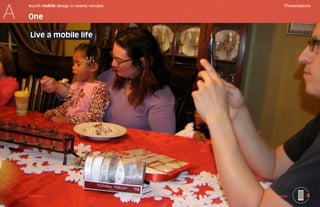 A
    4ourth mobile design in twenty minutes	                                                           Presentations

    One

     Live a mobile life




    Mobile-Intro	                             Saved on 2 November 2010 at 11:28 PM	   ©2010 Steven Hoober        4
 