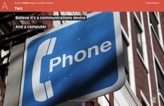 A
    4ourth mobile design in twenty minutes	                                                           Presentations

    Two

     Believe it’s a communications device

     And a computer




    Mobile-Intro	                             Saved on 2 November 2010 at 11:28 PM	   ©2010 Steven Hoober        5
 