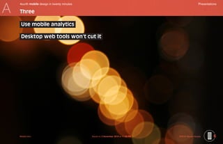 A
    4ourth mobile design in twenty minutes	                                                           Presentations

    Three

     Use mobile analytics

     Desktop web tools won’t cut it




    Mobile-Intro	                             Saved on 2 November 2010 at 11:28 PM	   ©2010 Steven Hoober        6
 
