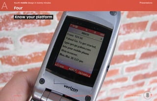 A
    4ourth mobile design in twenty minutes	                                                           Presentations

    Four

     Know your platform




    Mobile-Intro	                             Saved on 2 November 2010 at 11:28 PM	   ©2010 Steven Hoober        7
 