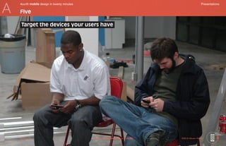 A
    4ourth mobile design in twenty minutes	                                                           Presentations

    Five

     Target the devices your users have




    Mobile-Intro	                             Saved on 2 November 2010 at 11:28 PM	   ©2010 Steven Hoober        8
 