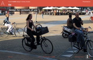 A
    4ourth mobile design in twenty minutes	                                                           Presentations

    Six

     Design for contexts of use




    Mobile-Intro	                             Saved on 2 November 2010 at 11:28 PM	   ©2010 Steven Hoober        9
 