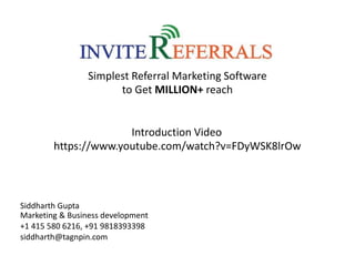 Simplest Referral Marketing Software
to Get MILLION+ reach
Introduction Video
https://www.youtube.com/watch?v=FDyWSK8lrOw
Siddharth Gupta
Marketing & Business development
+1 415 580 6216, +91 9818393398
siddharth@tagnpin.com
 
