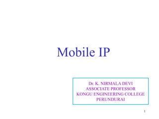 1
Mobile IP
Dr. K. NIRMALA DEVI
ASSOCIATE PROFESSOR
KONGU ENGINEERING COLLEGE
PERUNDURAI
 