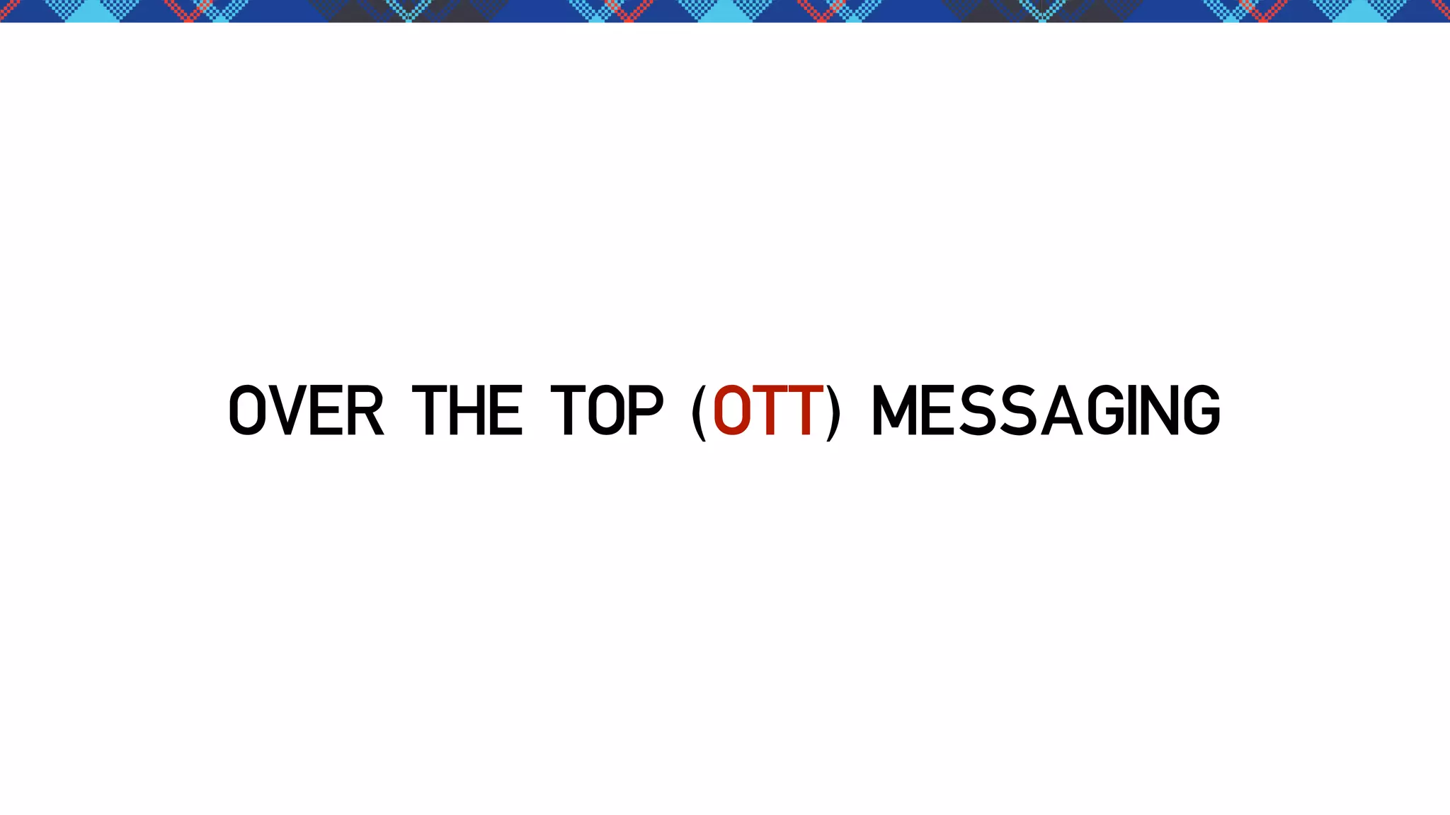 OVER THE TOP (OTT) MESSAGING

 