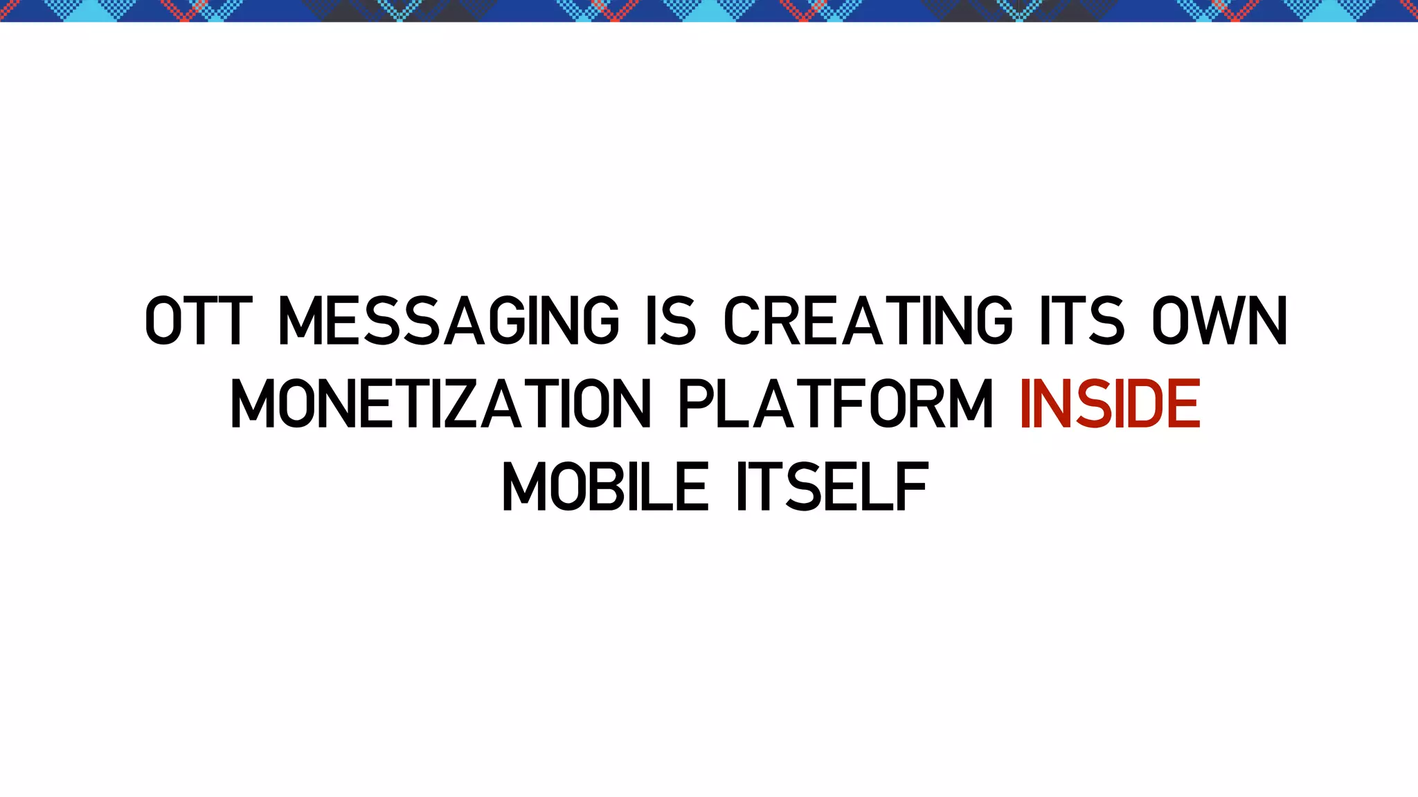 OTT MESSAGING IS CREATING ITS OWN
MONETIZATION PLATFORM INSIDE
MOBILE ITSELF

 