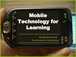 Mobile Technology for Learning By Daniel Churchill,  The University of Hong Kong 