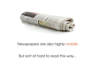 Newspapers are also highly mobile
But sort of hard to read this way...
 