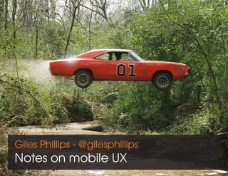 Giles Phillips - @gilesphillips
Notes on mobile UX
 