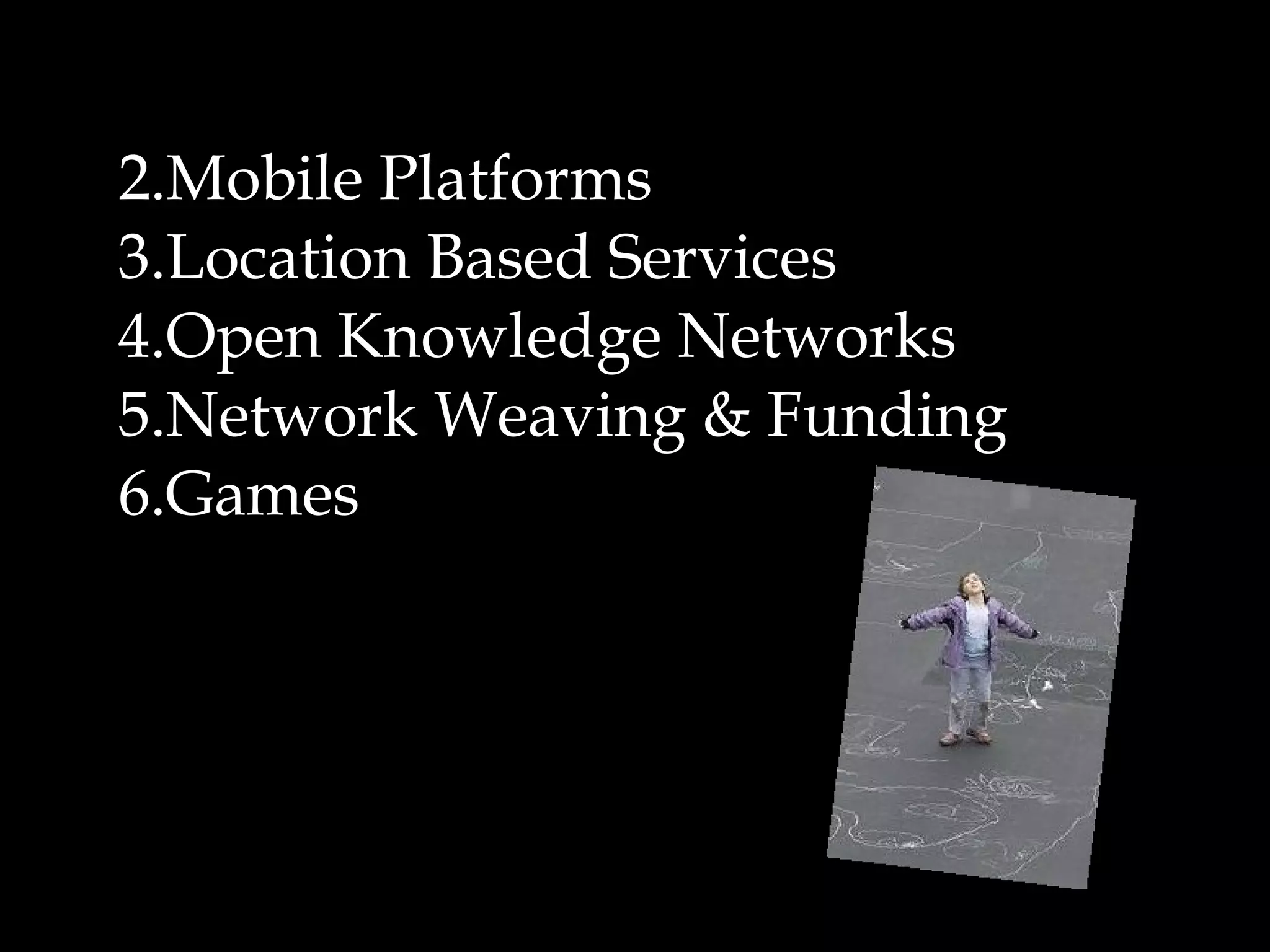 Mobile Platforms Location Based Services Open Knowledge Networks Network Weaving & Funding Games 