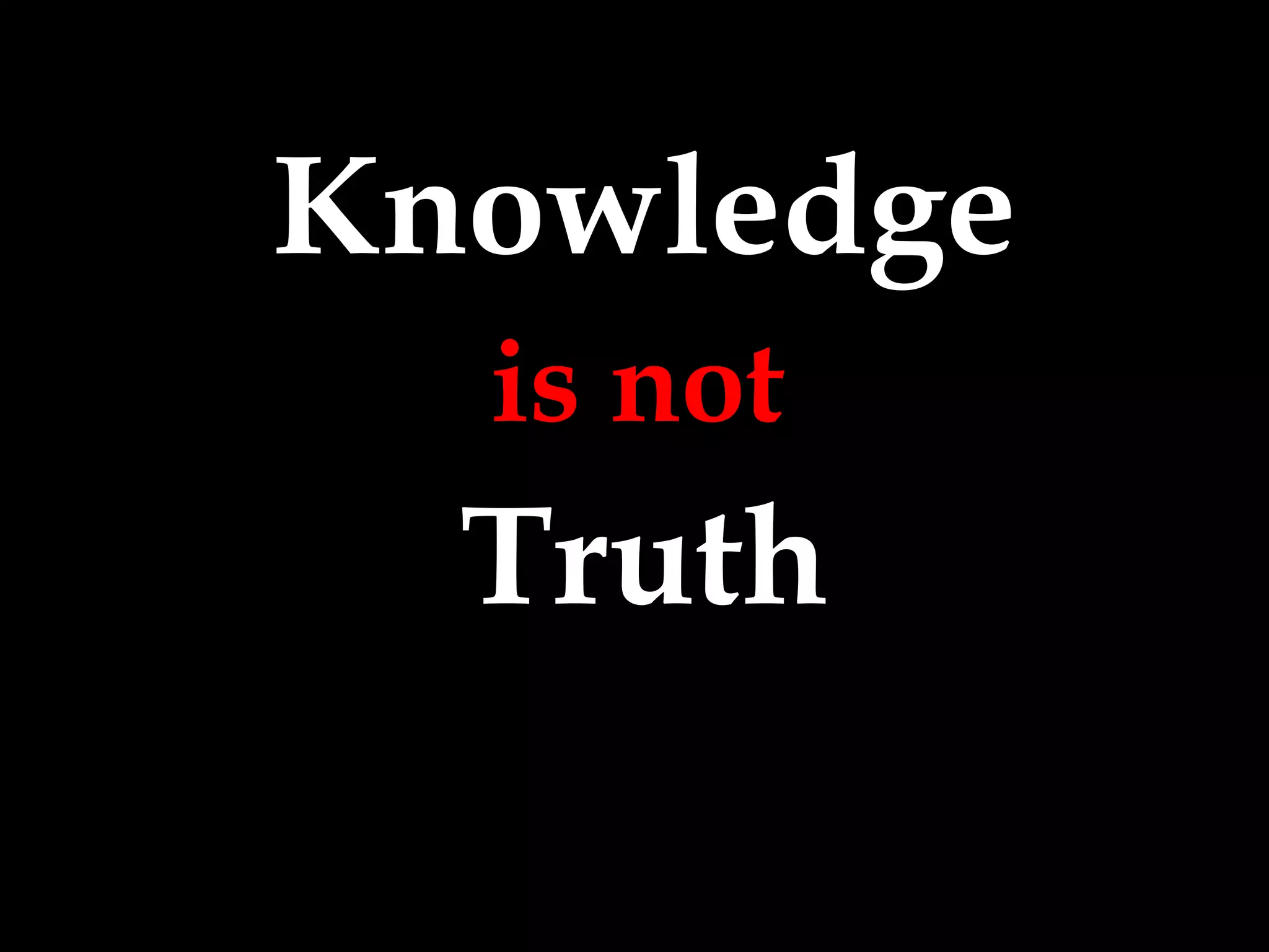 Knowledge Truth is not 