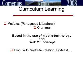 Curriculum Learning Modules (Portuguese Literature ) Grammar Based in the use of mobile technology  and  Web 2.0 concept Blog, Wiki, Website creation, Podcast,  …   
