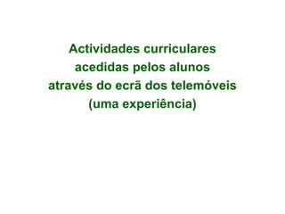 Actividades curriculares acedidas pelos alunos através do ecrã dos telemóveis (uma experiência) 