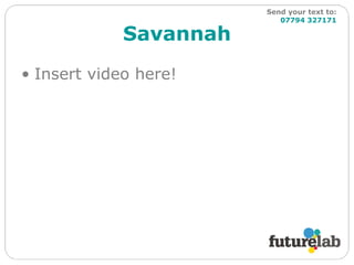 Savannah Insert video here! Send your text to:   07794 327171 