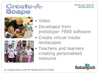 Video Developed from prototype- FREE software  Create virtual media landscapes Teachers and learners creating personalised resource In collaboration with HP Mobile Bristol Toolkit Send your text to:   07794 327171 