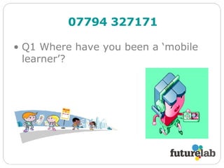 Q1 Where have you been a ‘mobile learner’? 07794 327171 