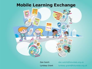 Mobile Learning Exchange Dan Sutch  [email_address]   Lyndsay Grant [email_address]   
