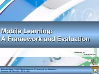 Mobile Learning:  A Framework and Evaluation Presented By:  ADOR GROUP 