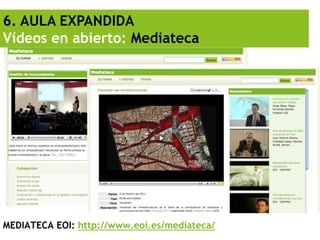 6. AULA EXPANDIDA
Vídeos en abierto: Mediateca




MEDIATECA EOI: http://www.eoi.es/mediateca/
 
