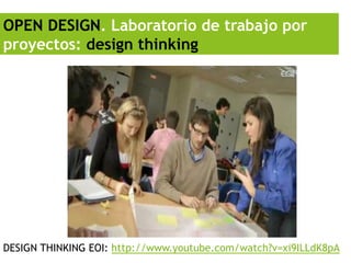OPEN DESIGN. Laboratorio de trabajo por
proyectos: design thinking




DESIGN THINKING EOI: http://www.youtube.com/watch?v=xi9ILLdK8pA
 