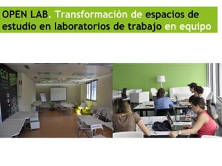 OPEN LAB. Transformación de espacios de
estudio en laboratorios de trabajo en equipo
 