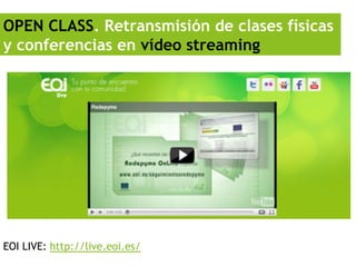 OPEN CLASS. Retransmisión de clases físicas
y conferencias en vídeo streaming




EOI LIVE: http://live.eoi.es/
 