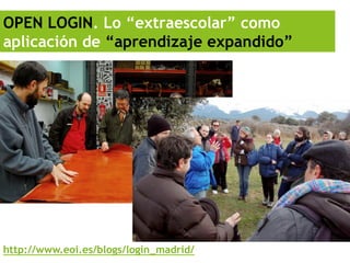 OPEN LOGIN. Lo “extraescolar” como
aplicación de “aprendizaje expandido”




http://www.eoi.es/blogs/login_madrid/
 