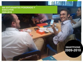 500 ESTUDIANTES POSGRADO Y
EXECUTIVE
2009-2010




                             SMARTPHONE
                             2009-2010
 