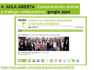 4. AULA ABIERTA. Comunicación online
y trabajo colaborativo: google apps




https://sites.google.com/a/learning.eoi.es/merme2010/
 