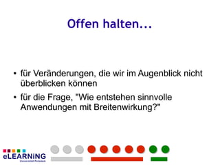 Offen halten...


●
●   für Veränderungen, die wir im Augenblick nicht
    überblicken können
●
●   für die Frage, "Wie entstehen sinnvolle
    Anwendungen mit Breitenwirkung?"
 