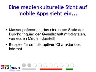Eine medienkulturelle Sicht auf
        mobile Apps sieht ein...

●
●   Massenphänomen, das eine neue Stufe der
    Durchdringung der Gesellschaft mit digitalen,
    vernetzten Medien darstellt
●
●   Beispiel für den disruptiven Charakter des
    Internet
 