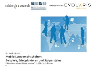 in Kooperation mit Dr. Sandra Schön Mobile Lerngemeinschaften:  Beispiele, Erfolgsfaktoren und Stolpersteine Präsentation auf der „Mobile Learning“, 21, März 2011, Bremen 