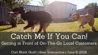 Catch Me If You Can!
Getting in Front of On-The-Go Local Customers
Cori Shirk Graft | Seer Interactive | June 9, 2016 © TheGiantVermin
flickr.com/photos/tudor
 
