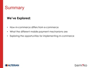 Summary

We’ve Explored:

• How m-commerce differs from e-commerce
• What the different mobile payment mechanisms are
• Exploring the opportunities for implementing m-commerce
 