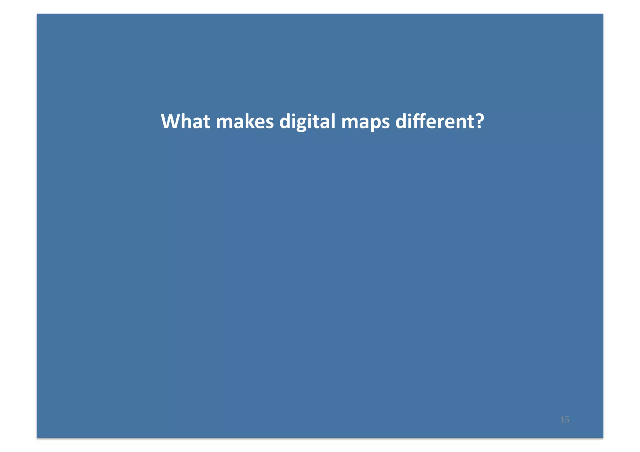 15	
  
What	
  makes	
  digital	
  maps	
  diﬀerent?	
  
 