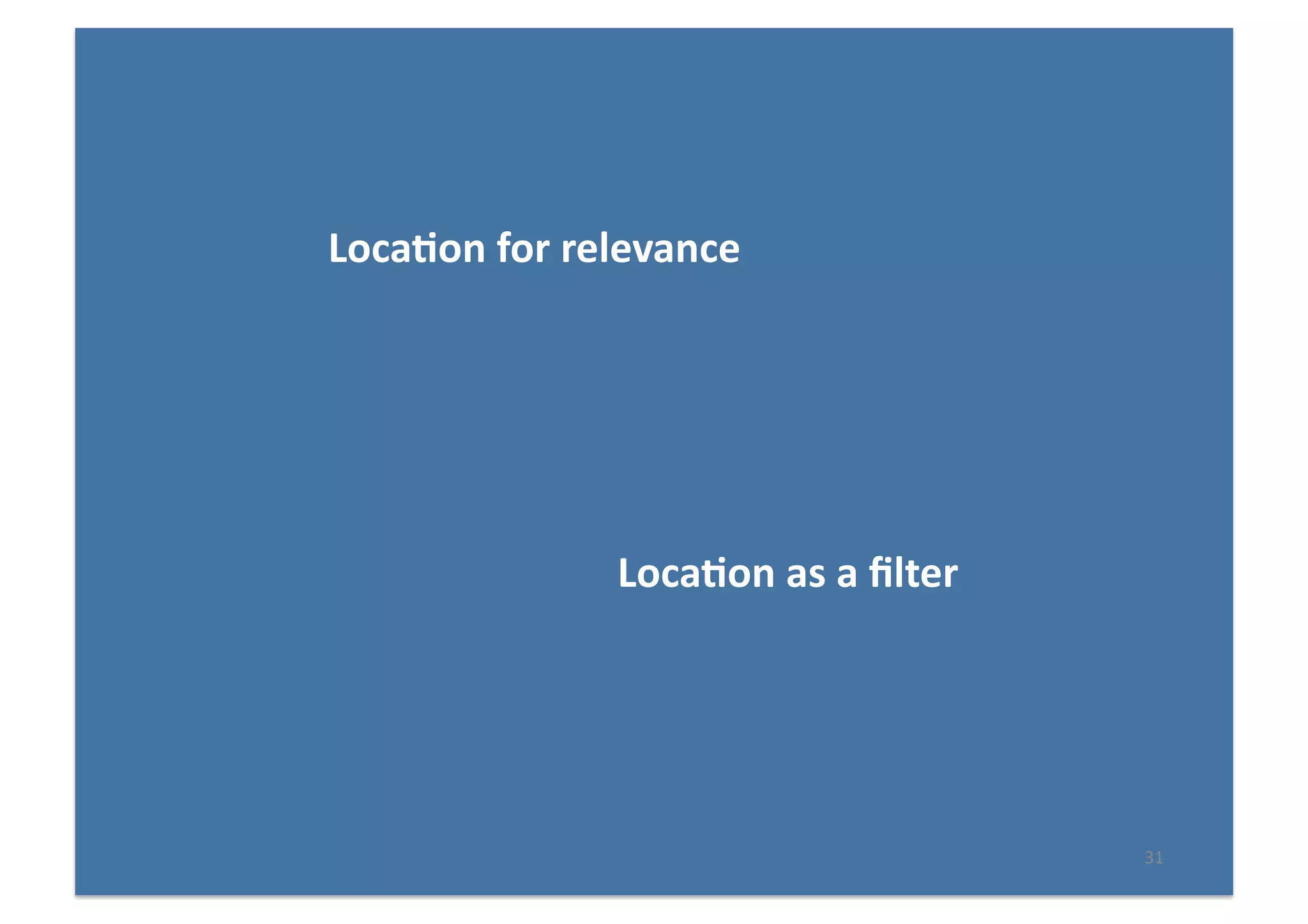 31	
  
Loca(on	
  for	
  relevance	
  
	
   	
  	
  
	
   	
   	
   	
   	
  Loca(on	
  as	
  a	
  ﬁlter	
  
 
