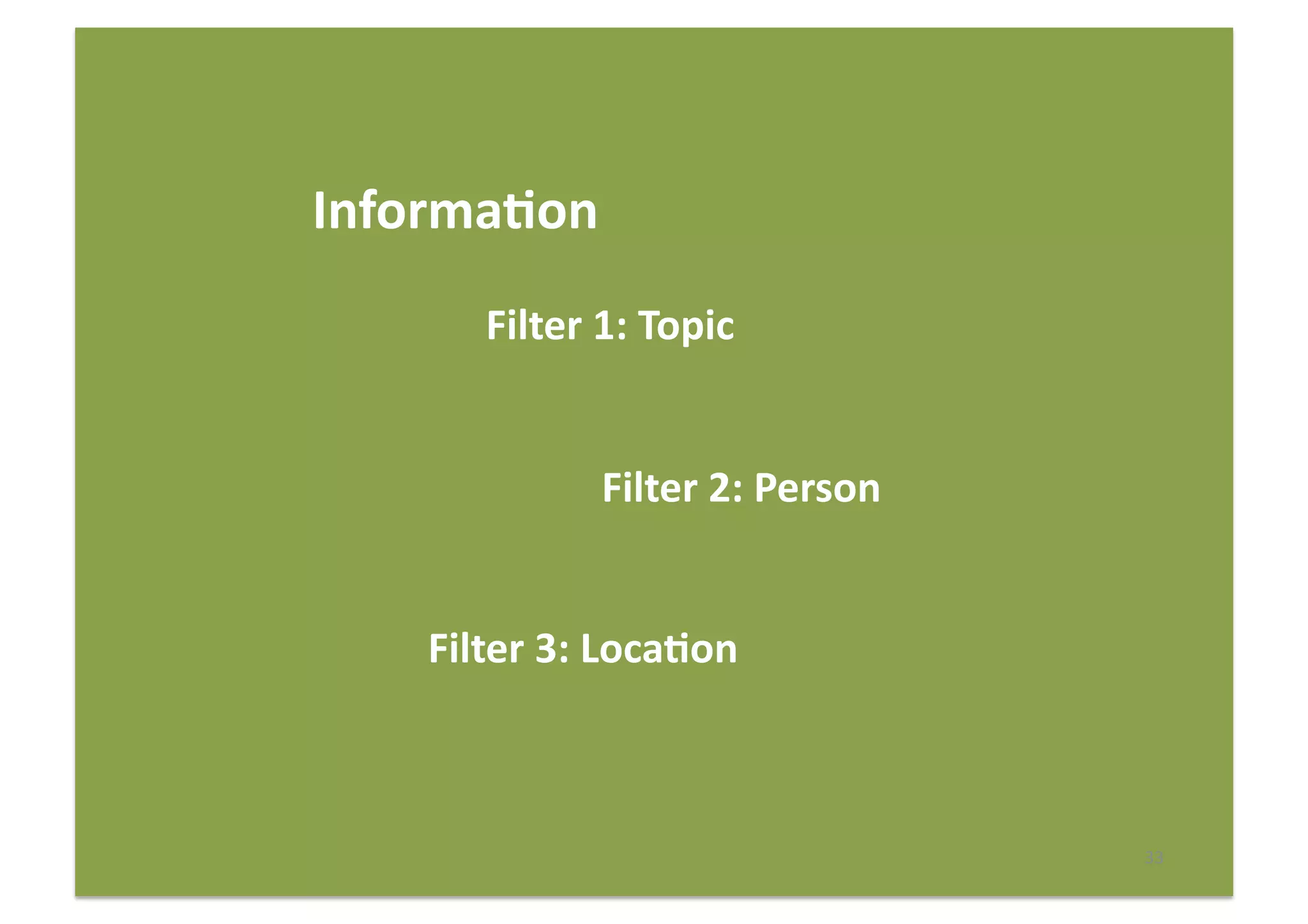 33	
  
Informa(on	
  
	
   	
   	
  Filter	
  1:	
  Topic	
  
	
   	
   	
   	
   	
  Filter	
  2:	
  Person	
  
	
   	
  Filter	
  3:	
  Loca(on	
  
 