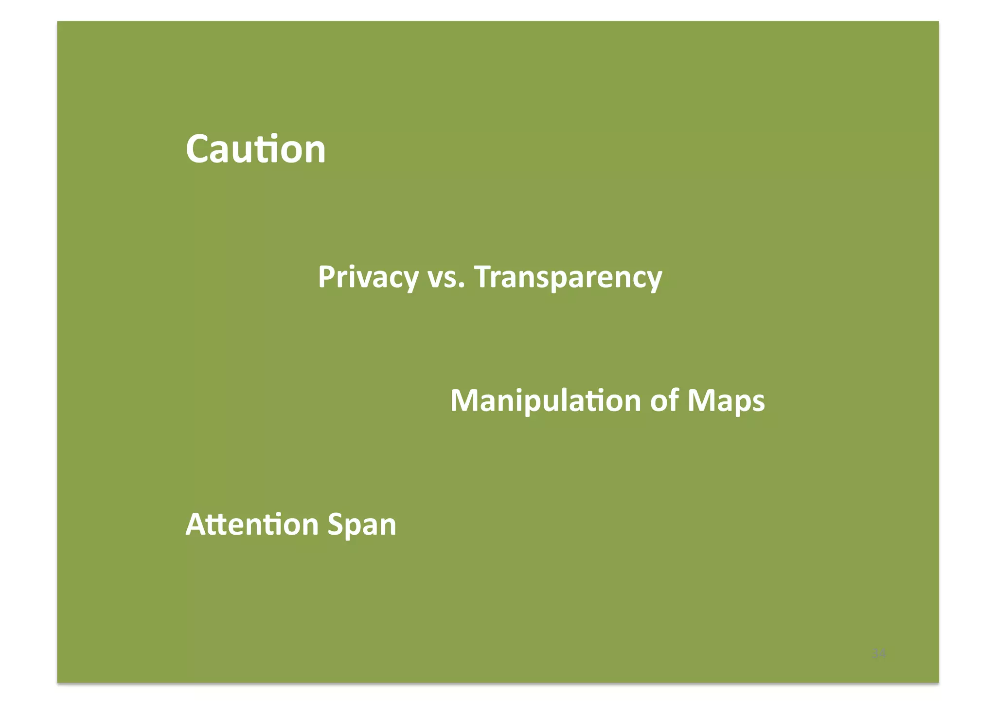 34	
  
Cau(on	
  
	
   	
   	
  Privacy	
  vs.	
  Transparency	
  
	
   	
   	
   	
   	
   	
  Manipula(on	
  of	
  Maps	
  
Aeen(on	
  Span	
  
	
   	
  	
  
 