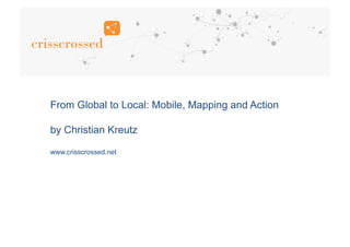 From Global to Local: Mobile, Mapping and Action
by Christian Kreutz
www.crisscrossed.net
 