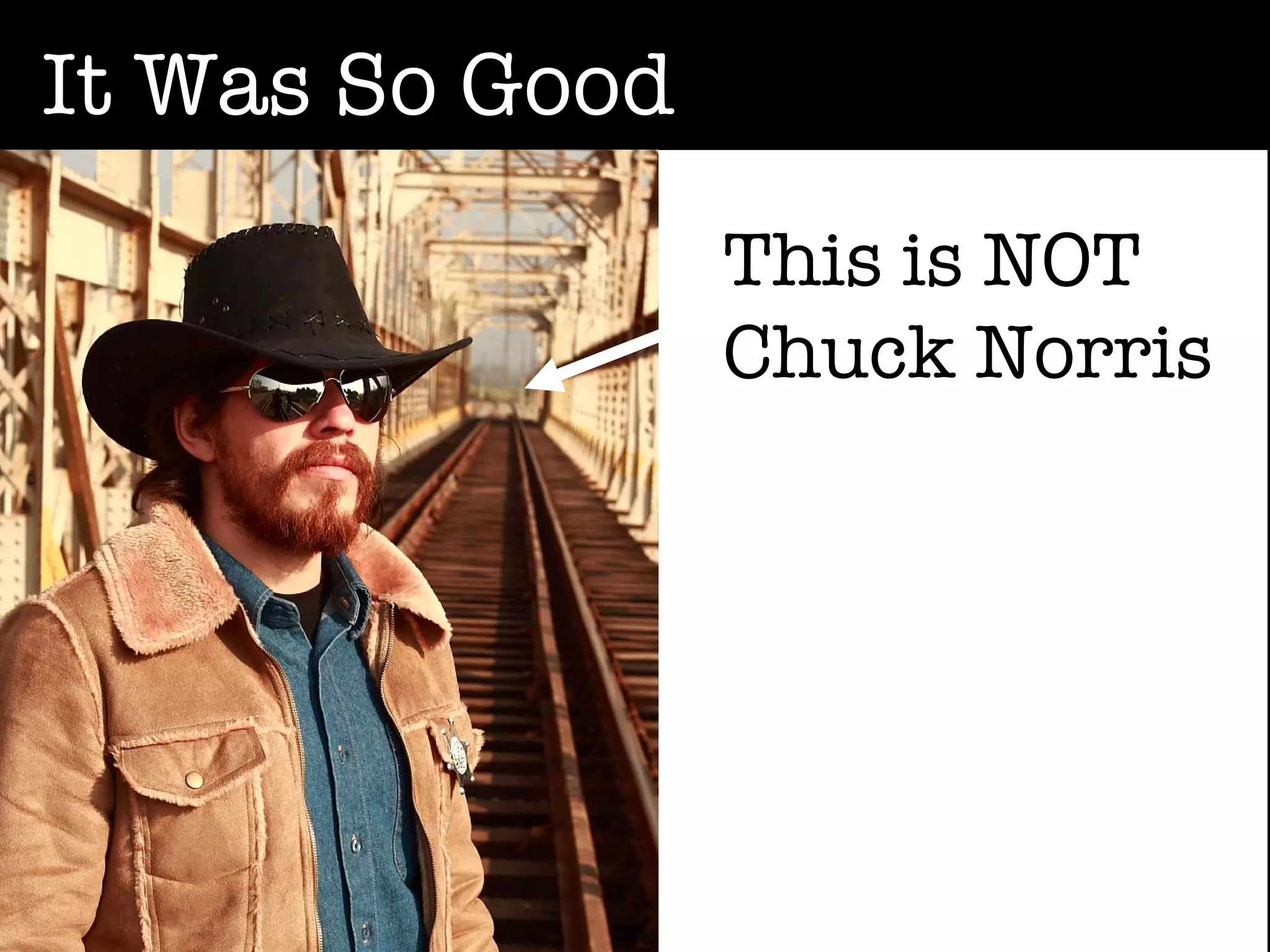 It Was So Good
                 This is NOT
                 Chuck Norris
 