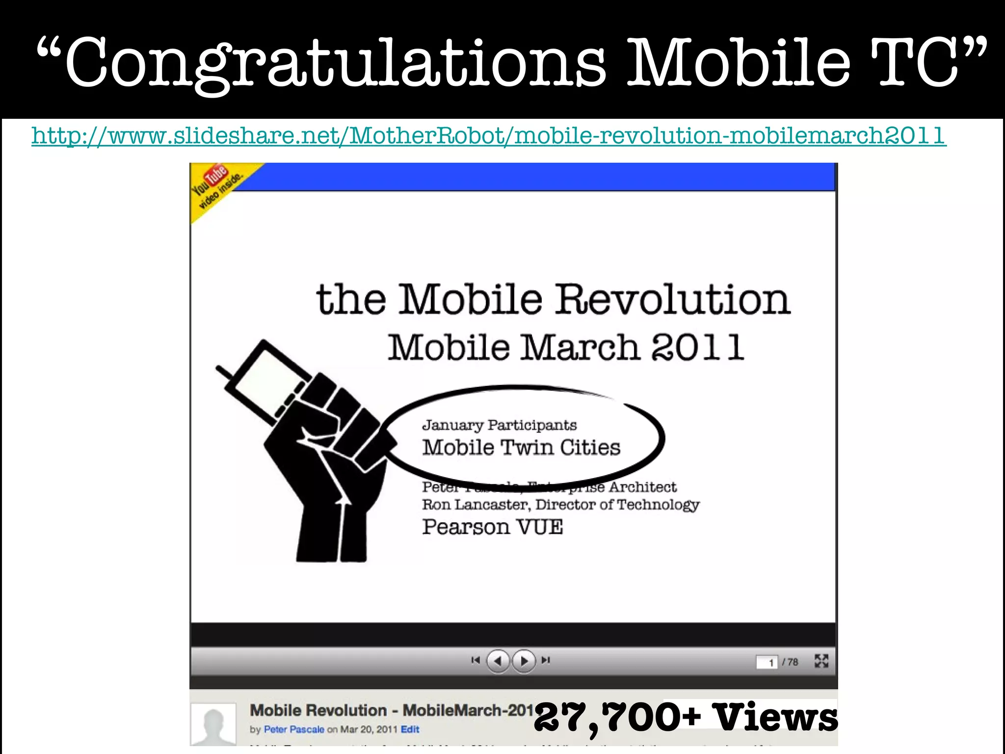 “Congratulations Mobile TC”
http://www.slideshare.net/MotherRobot/mobile-revolution-mobilemarch2011




                                      27,700+ Views
 