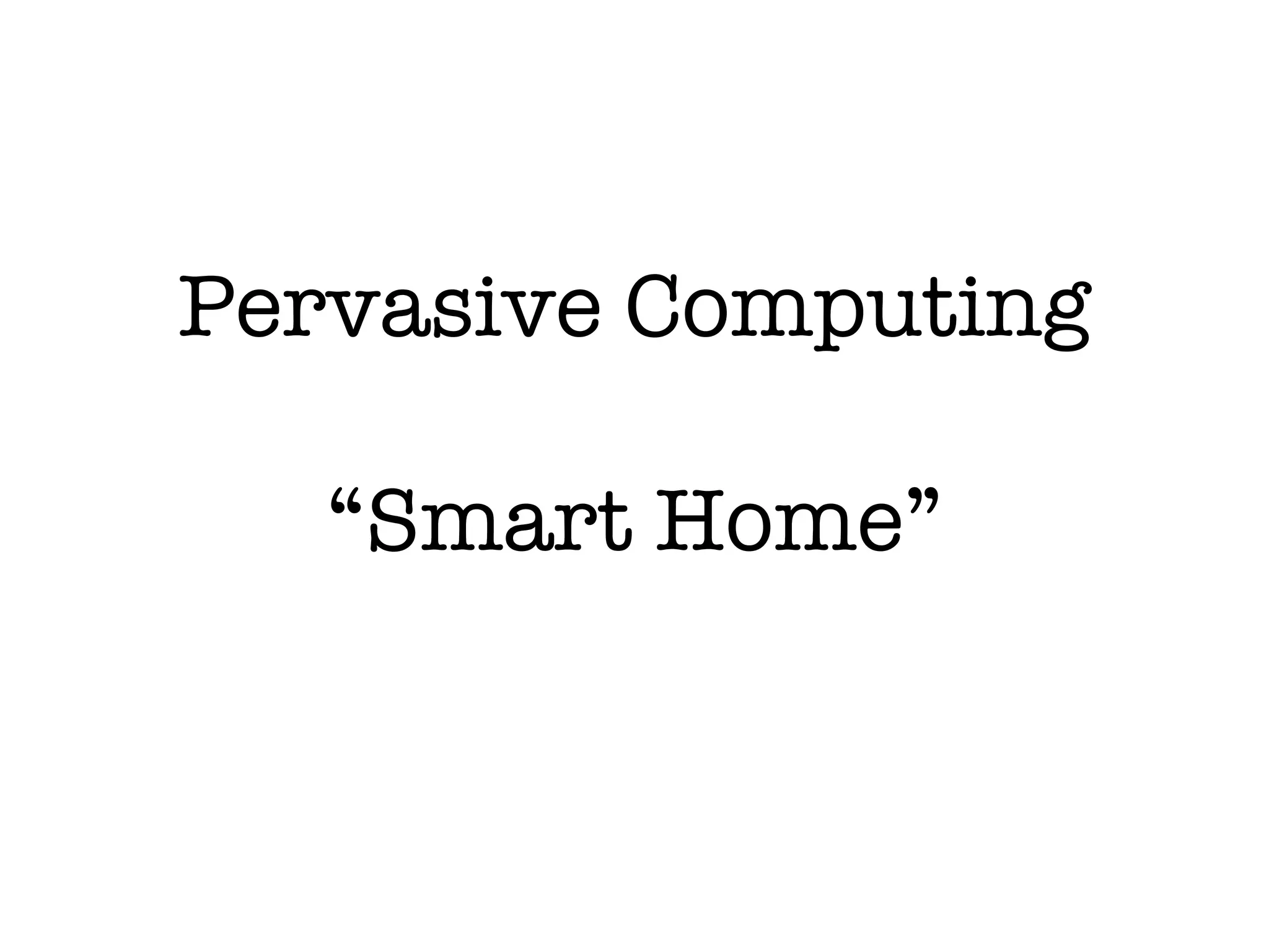 Pervasive Computing

   “Smart Home”
 