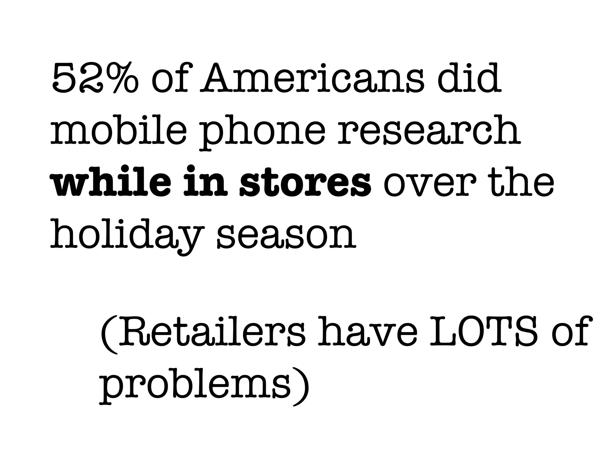 52% of Americans did
mobile phone research
while in stores over the
holiday season

  (Retailers have LOTS of
  problems)
 