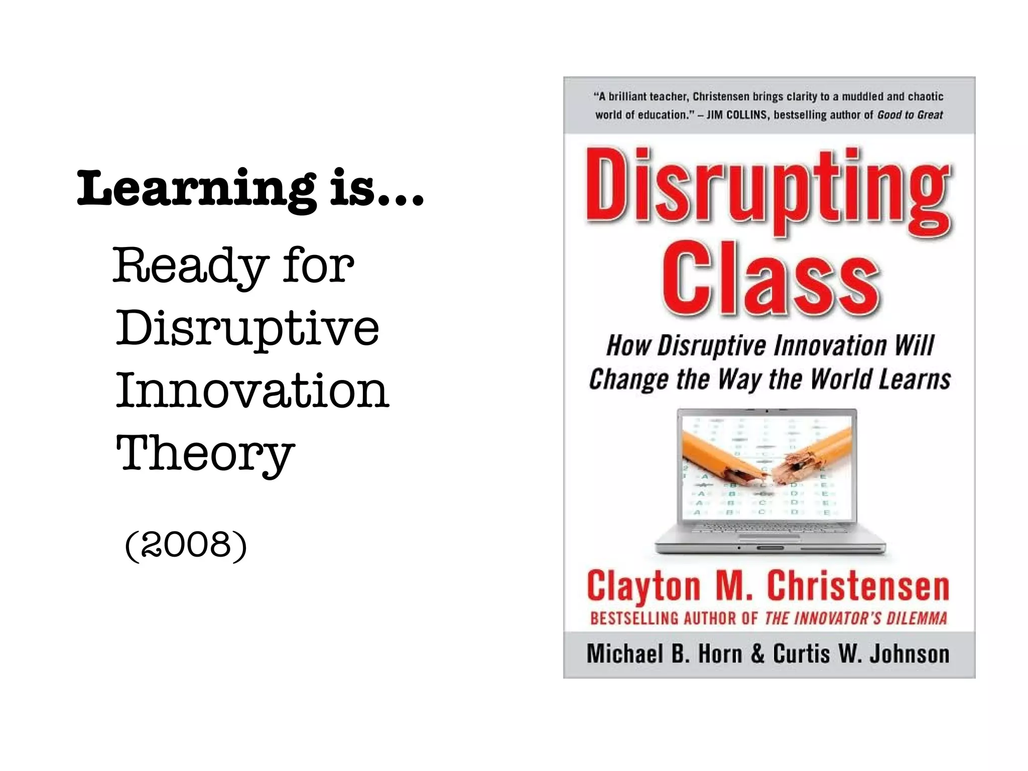 Learning is...
 Ready for
 Disruptive
 Innovation
 Theory
 (2008)
 