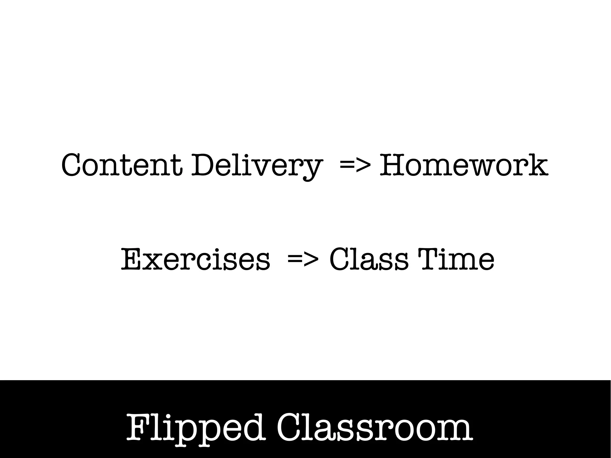 Content Delivery => Homework
                    Homework

   Exercises => Class Time
   Exercises => Class Time




   Flipped Classroom
 